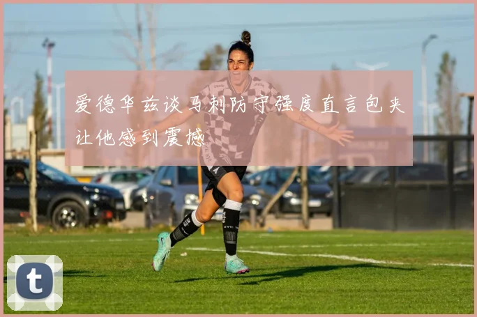 爱德华兹谈马刺防守强度直言包夹让他感到震撼
