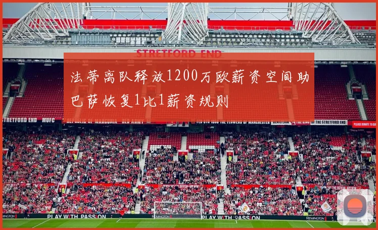 法蒂离队释放1200万欧薪资空间助巴萨恢复1比1薪资规则