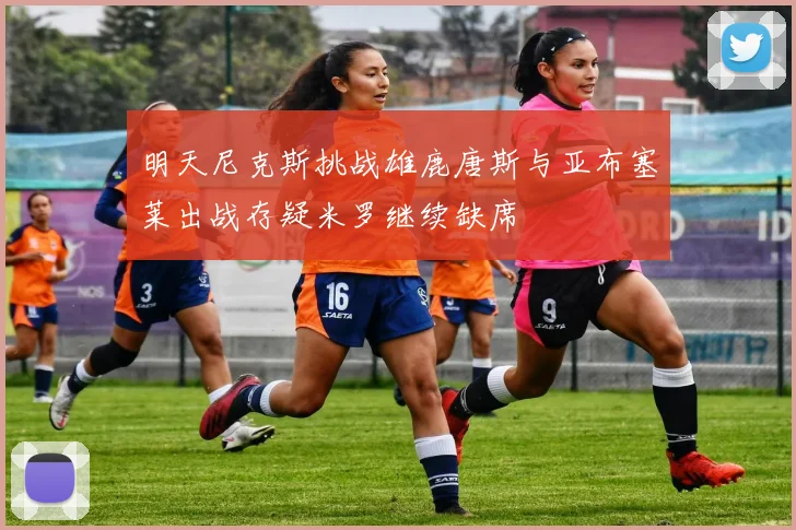 明天尼克斯挑战雄鹿唐斯与亚布塞莱出战存疑米罗继续缺席