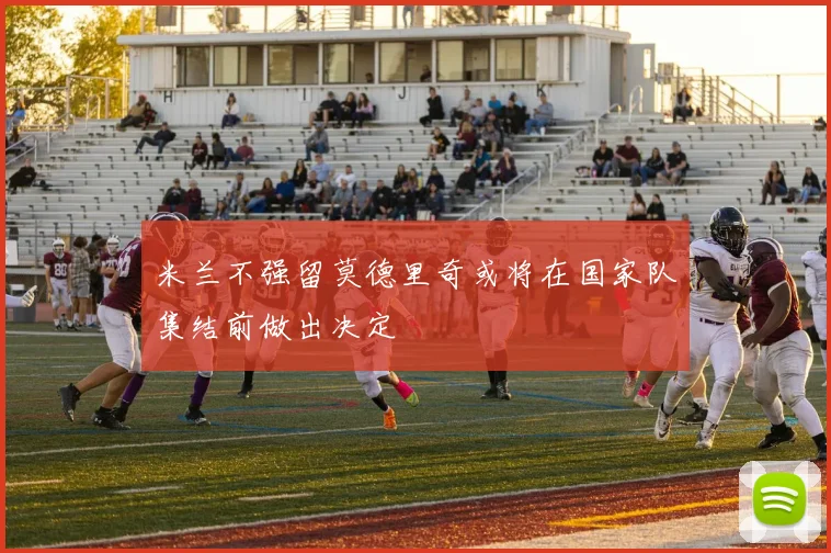 米兰不强留莫德里奇或将在国家队集结前做出决定