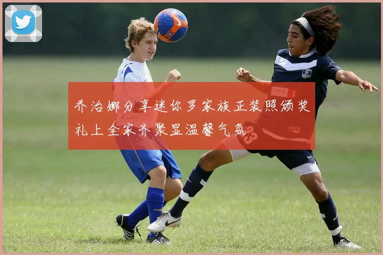乔治娜分享迷你罗家族正装照颁奖礼上全家齐聚显温馨气氛