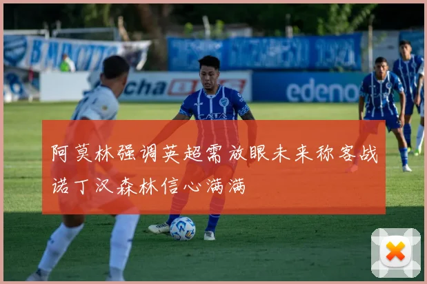 阿莫林强调英超需放眼未来称客战诺丁汉森林信心满满