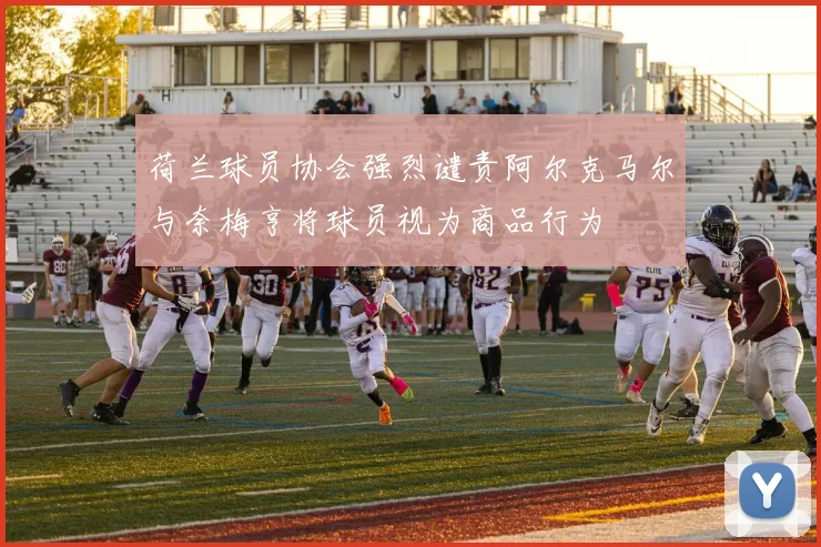 荷兰球员协会强烈谴责阿尔克马尔与奈梅亨将球员视为商品行为