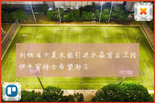 利物浦今夏未能引进水晶宫后卫格伊冬窗转会希望渺茫