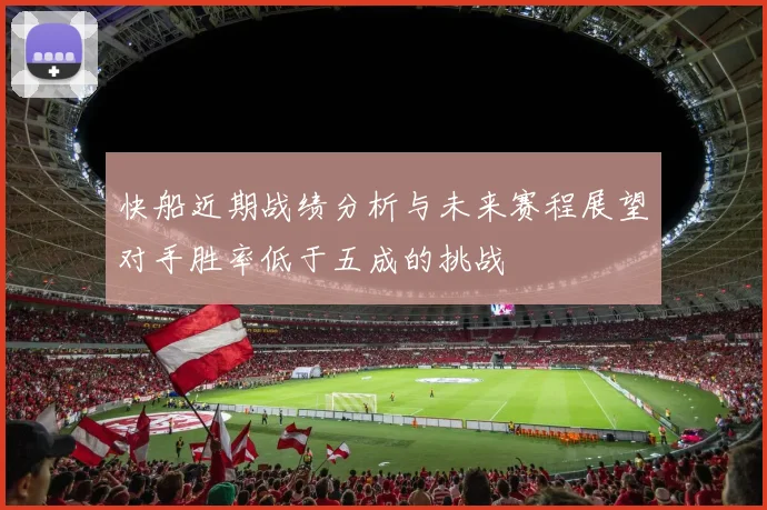 快船近期战绩分析与未来赛程展望对手胜率低于五成的挑战