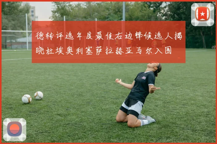 德转评选年度最佳右边锋候选人揭晓杜埃奥利塞萨拉赫亚马尔入围