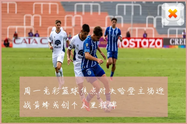 周一竞彩篮球焦点对决哈登主场迎战黄蜂或创个人里程碑