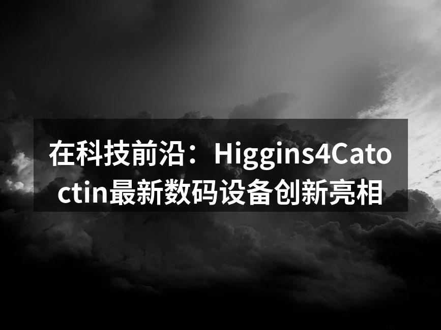 Higgins4Catoctin新设备现场展示